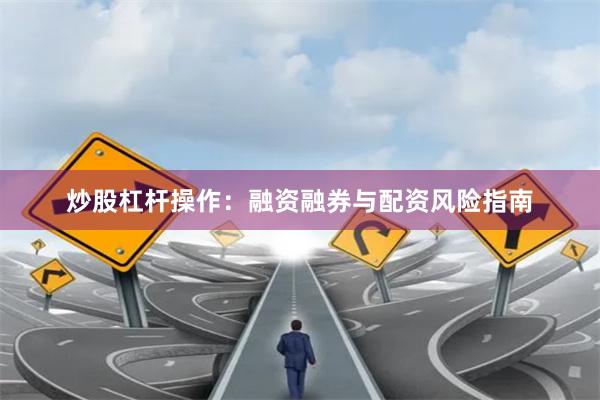 炒股杠杆操作：融资融券与配资风险指南