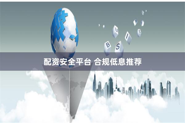 配资安全平台 合规低息推荐