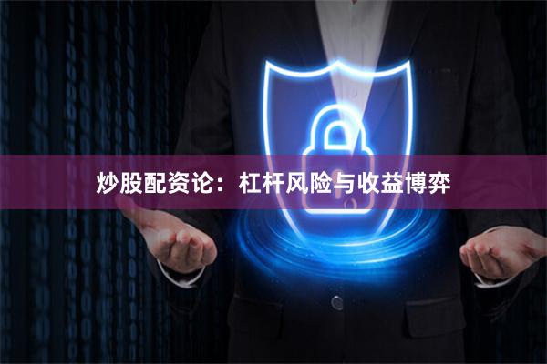 炒股配资论：杠杆风险与收益博弈