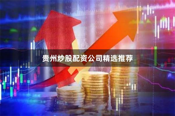 贵州炒股配资公司精选推荐