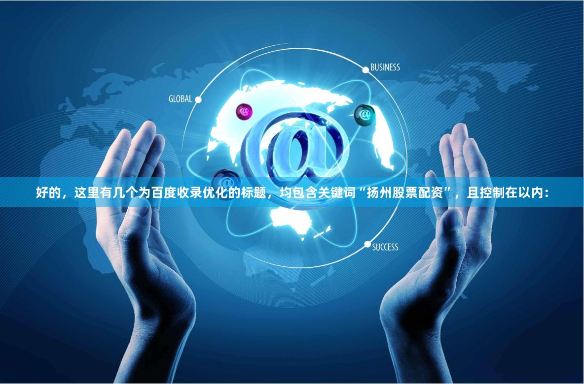 好的，这里有几个为百度收录优化的标题，均包含关键词“扬州股票配资”，且控制在以内：