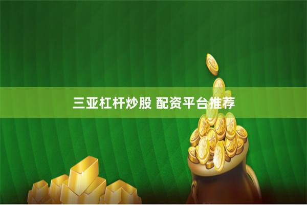 三亚杠杆炒股 配资平台推荐