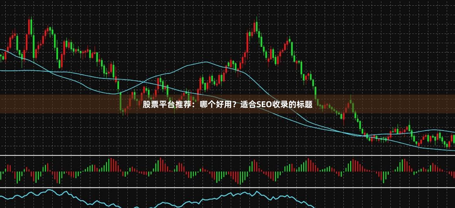 股票平台推荐：哪个好用？适合SEO收录的标题
