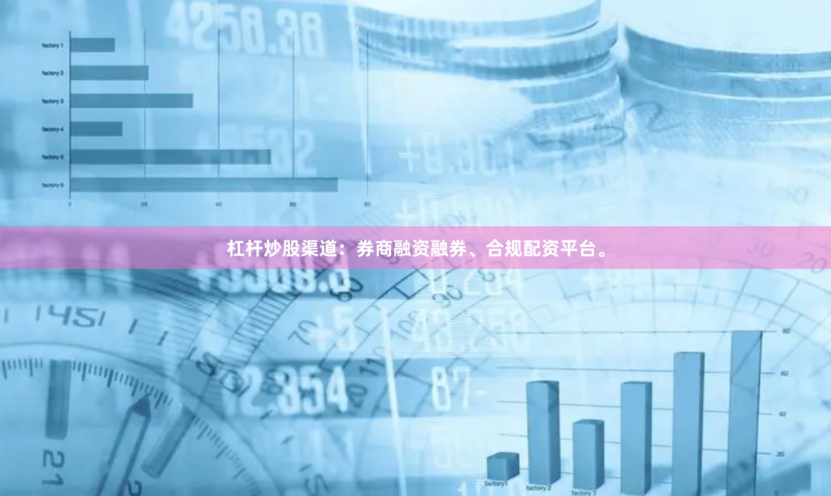 杠杆炒股渠道：券商融资融券、合规配资平台。