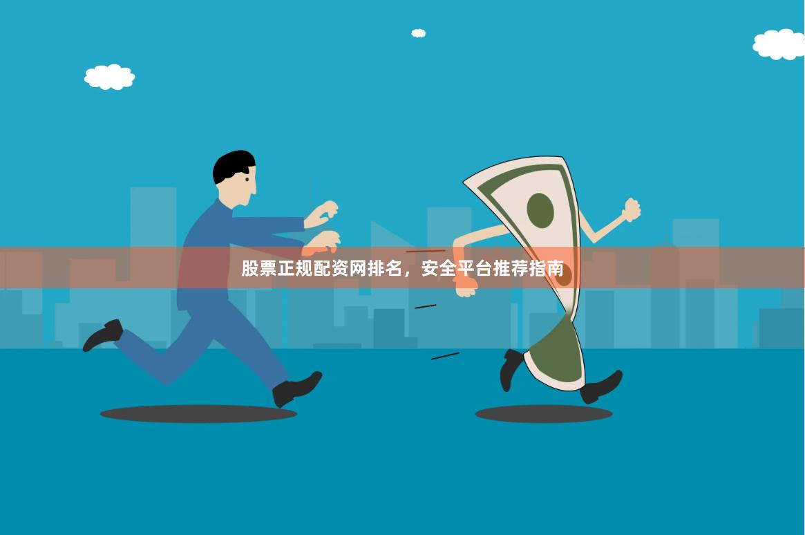 股票正规配资网排名，安全平台推荐指南