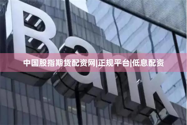 中国股指期货配资网|正规平台|低息配资