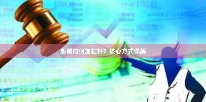 股票如何加杠杆？核心方式详解