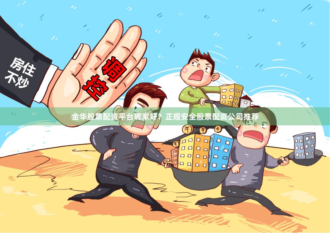 金华股票配资平台哪家好？正规安全股票配资公司推荐