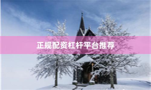 正规配资杠杆平台推荐