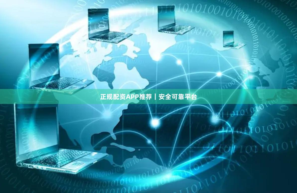 正规配资APP推荐｜安全可靠平台