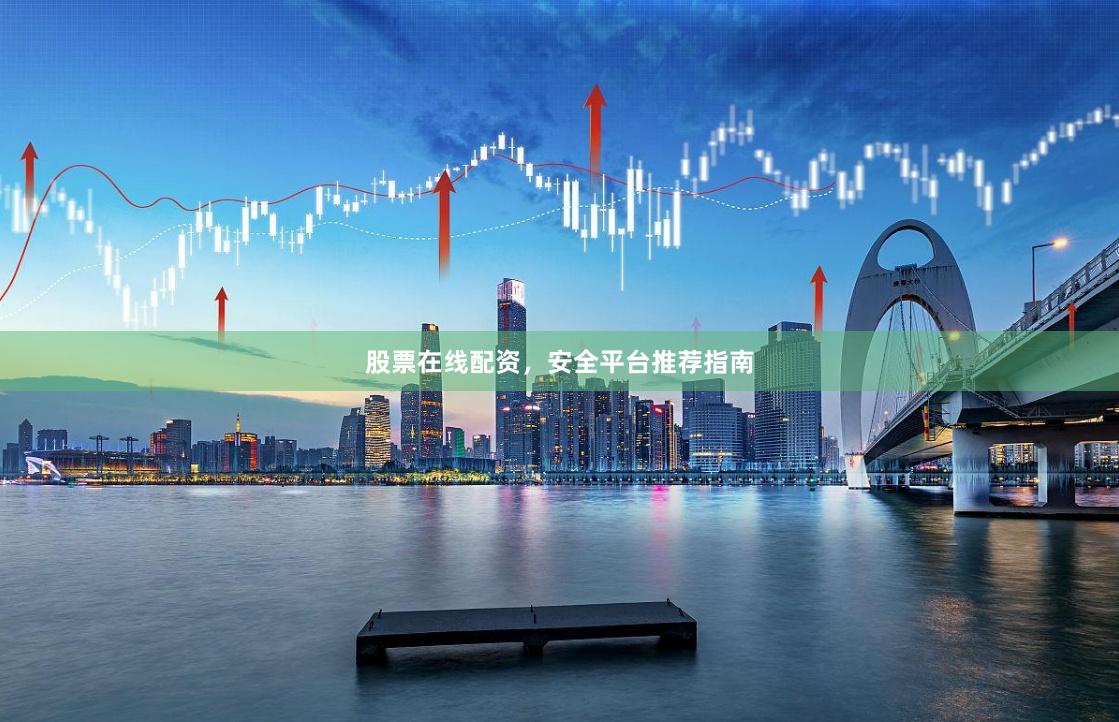 股票在线配资，安全平台推荐指南