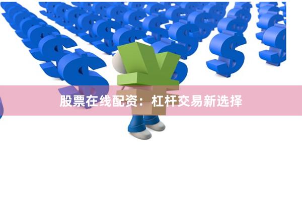 股票在线配资：杠杆交易新选择