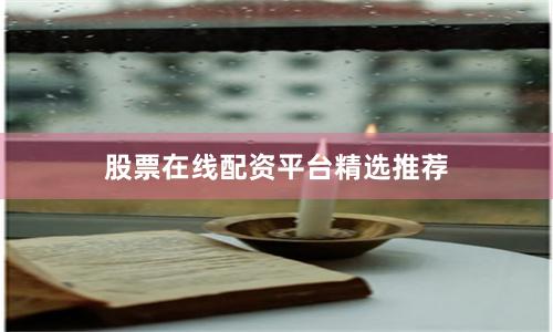 股票在线配资平台精选推荐